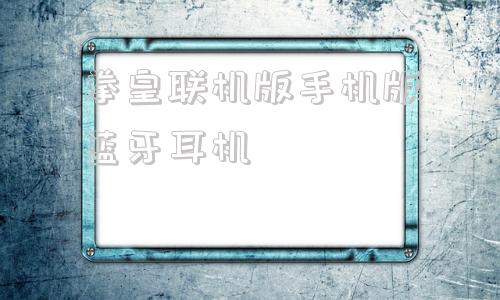 拳皇联机版手机版蓝牙耳机拳皇97手机版蓝牙联机教程-第1张图片-太平洋在线下载