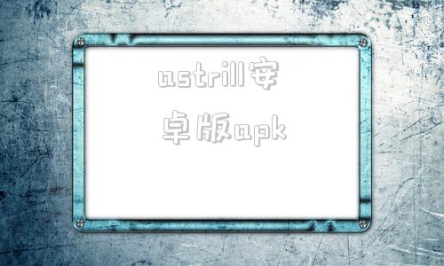 astrill安卓版apkastrill安卓下载apk