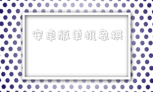安卓版单机象棋中国象棋apk安卓老版本